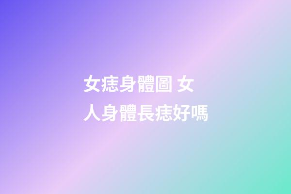 女痣身體圖 女人身體長痣好嗎